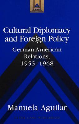 Cultural Diplomacy and Foreign Policy: German-American Relations, 1955-1968 (Studies in Modern European History)