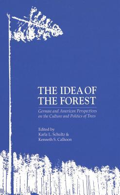 The Idea of the Forest: German and American Perspectives on the Culture and Politics of Trees, (German Life and Civilization, Vol. 14)