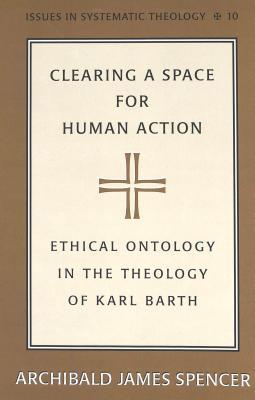 Clearing a Space for Human Action: Ethical Ontology in the Theology of Karl Barth