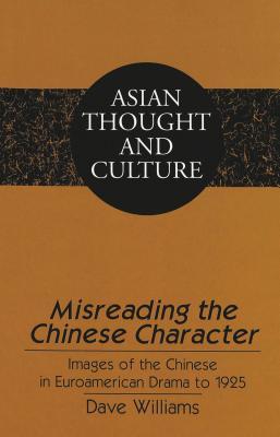 Misreading the Chinese Character: Images of the Chinese in Euroamerican Drama to 1925 (Asian Thought and Culture)