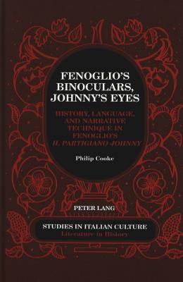 Fenoglio’s Binoculars, Johnny’s Eyes: History, Language, and Narrative Technique in Fenoglio’s "Il Partigiano Johnny (Studies in Italian Culture)