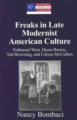 Freaks in Late Modernist American Culture: Nathanael West, Djuna Barnes, Tod Browning, and Carson McCullers (Modern American Literature)