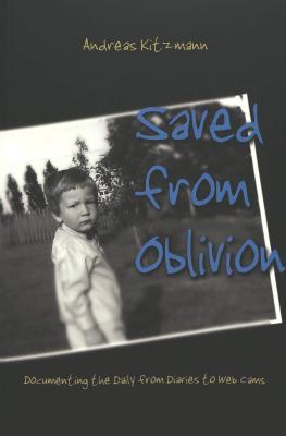 Saved from Oblivion: Documenting the Daily from Diaries to Web Cams (Digital Formations)