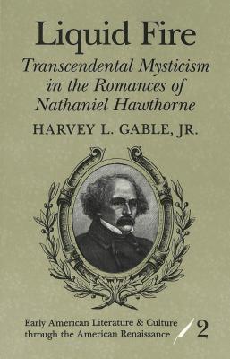 Liquid Fire: Transcendental Mysticism in the Romances of Nathaniel Hawthorne (Early American Literature and Culture Through the American Renaissance)