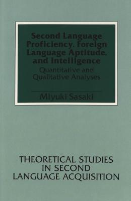 Second Language Proficiency, Foreign Language Aptitude, and Intelligence: Quantitative and Qualitative Analyses (Theoretical Studies in Second Language Acquisition)