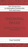 Theorizing Praxis: Studies in Hermeneutical Pragmatism
