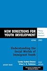 Understanding the Social Worlds of Immigrant Youth: New Directions for Youth Development, No. 100 Understanding the Social Worlds of Immigrant Youth: New Directions for Youth Development, No. 100