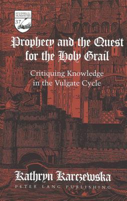 Prophecy and the Quest for the Holy Grail: Critiquing Knowledge in the Vulgate Cycle (Studies in the Humanities)