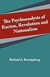 The Psychoanalysis of Racism, Revolution and Nationalism by Richard A. Koenigsberg
