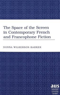 The Space of the Screen in Contemporary French and Francophone Fiction (American University Studies)
