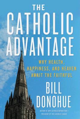 The Catholic Advantage: Why Health, Happiness, and Heaven Await the Faithful (Hardcover)