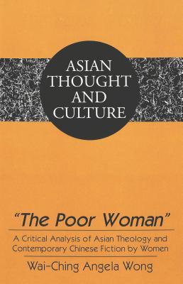 «The Poor Woman»: A Critical Analysis of Asian Theology and Contemporary Chinese Fiction by Women (Asian Thought and Culture)