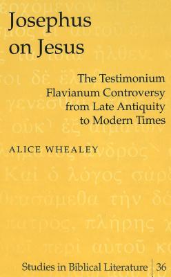 Josephus on Jesus: The Testimonium Flavianum Controversy from Late Antiquity to Modern Times (Studies in Biblical Literature)
