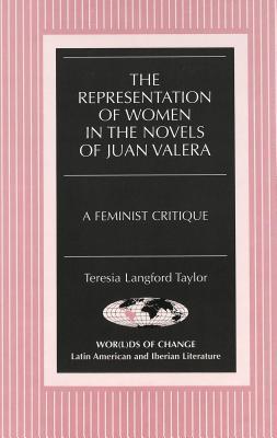 The Representation of Women in the Novels of Juan Valera: A Feminist Critique (Wor(l)ds of Change: Latin American and Iberian Literature)
