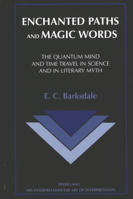 Enchanted Paths and Magic Words: The Quantum Mind and Time Travel in Science and in Literary Myth (Ars Interpretandi)