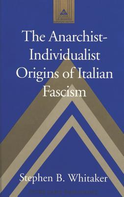 The Anarchist-Individualist Origins of Italian Fascism (Studies in Modern European History)