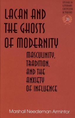 Lacan and the Ghosts of Modernity: Masculinity, Tradition, and the Anxiety of Influence (Studies in Literary Criticism and Theory)