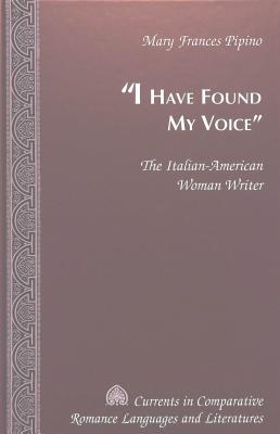 «I Have Found My Voice»: The Italian-American Woman Writer (Currents in Comparative Romance Languages and Literatures)