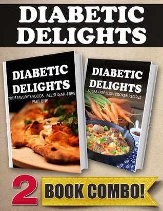 Your Favorite Foods - All Sugar-Free Part One and Sugar-Free Slow Cooker Recipes: 2 Book Combo (Diabetic Delights)