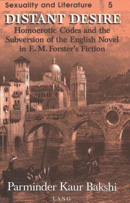 Distant Desire: Homoerotic Codes and the Subversion of the English Novel in E.M. Forster's Fiction (Sexuality and Literature)