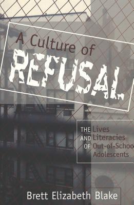 A Culture of Refusal: The Lives and Literacies of Out-of-School Adolescents (Adolescent Cultures, School, and Society)