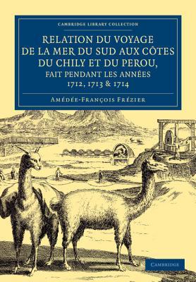 Relation du voyage de la mer du sud aux cotes du Chily et du Perou, fait pendant les années 1712, 1713 & 1714 (Cambridge Library Collection - Maritime Exploration) (French Edition)