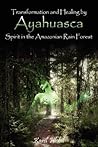 Transformation and Healing by Ayahuasca Spirit in the Amazonian Rainforest Transformation and Healing by Ayahuasca Spirit in the Amazonian Rainforest