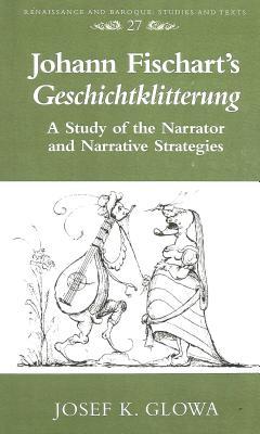 Johann Fischart's "Geschichtklitterung": A Study of the Narrator and Narrative Strategies (Hardcover)
