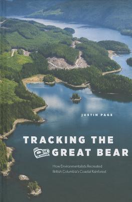 Tracking the Great Bear: How Environmentalists Recreated British Columbia’s Coastal Rainforest (Nature | History | Society)