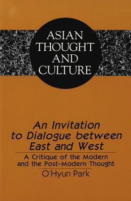 An Invitation to Dialogue between East and West: A Critique of the Modern and the Post-Modern Thought (Asian Thought and Culture)