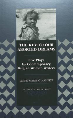 The Key to Our Aborted Dreams: Five Plays by Contemporary Belgian Women Writers (Belgian Francophone Library)