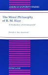 The Moral Philosophy of R. M. Hare: A Vindication of Utilitarianism? The Moral Philosophy of R. M. Hare: A Vindication of Utilitarianism?