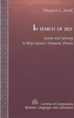 In Search of Self: Gender and Identity in Bioy Casares's Fantastic Fiction (Currents in Comparative Romance Languages and Literatures)