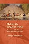 Making the Voyageur World: Travelers and Traders in the North American Fur Trade (France Overseas: Studies in Empire and Decolonization)