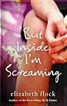 But Inside I'm Screaming by Elizabeth Flock But Inside I'm Screaming by Elizabeth Flock