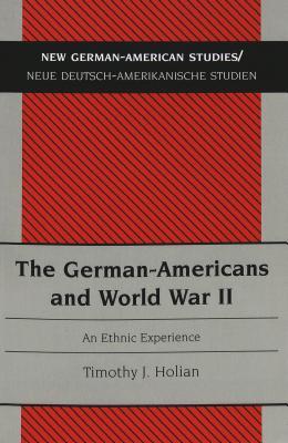 The German-Americans and World War II: An Ethnic Experience (New German-American Studies / Neue Deutsch-Amerikanische Studien)