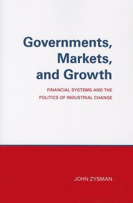 Governments, Markets, and Growth: Financial Systems and Politics of Industrial Change (Cornell Studies in Political Economy)