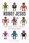 Robot Jesus and Three Other Jesuses You Never Knew by Kyle R. Beshears
