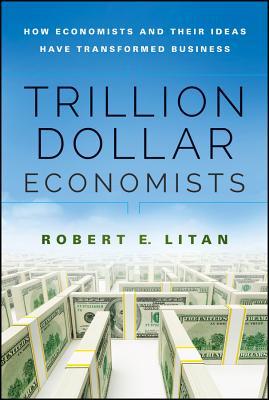 Trillion Dollar Economists: How Economists and Their Ideas have Transformed Business (Hardcover)