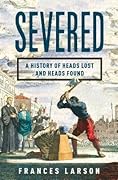 Severed: A History of Heads Lost and Heads Found