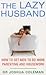 The Lazy Husband : How to Get Men to Do More Parenting and Housework