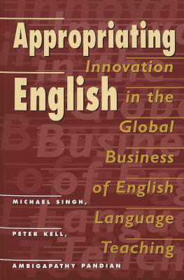 Appropriating English: Innovation in the Global Business of English Language Teaching (New Literacies and Digital Epistemologies)