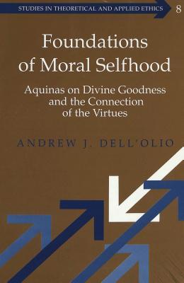 Foundations of Moral Selfhood: Aquinas on Divine Goodness and the Connection of the Virtues (Studies in Theoretical and Applied Ethics)