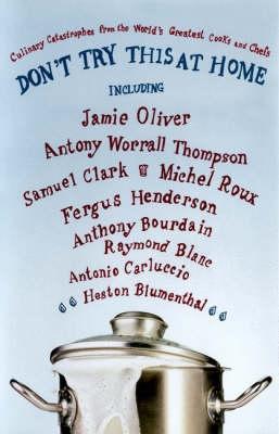Don't Try This at Home : Culinary Catastrophes from the World's Greatest Cooks and Chefs