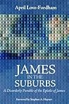 James in the Suburbs: A Disorderly Parable of the Epistle of James James in the Suburbs: A Disorderly Parable of the Epistle of James