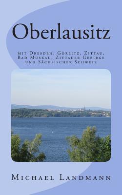 Oberlausitz: Mit Dresden, Görlitz, Zittau, Bad Muskau, Zittauer Gebirge Und Sächsischer Schweiz (German Edition)