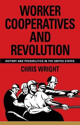 Worker Cooperatives and Revolution: History and Possibilities in the United States (Paperback)