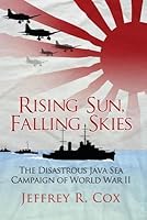 Rising Sun, Falling Skies: The Disastrous Java Sea Campaign of World War II