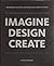 IMAGINE DESIGN CREATE: How Designers, Architects, and Engineers Are Changing Our World