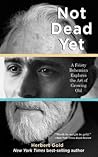 Not Dead Yet: A Feisty Bohemian Explores the Art of Growing Old Not Dead Yet: A Feisty Bohemian Explores the Art of Growing Old